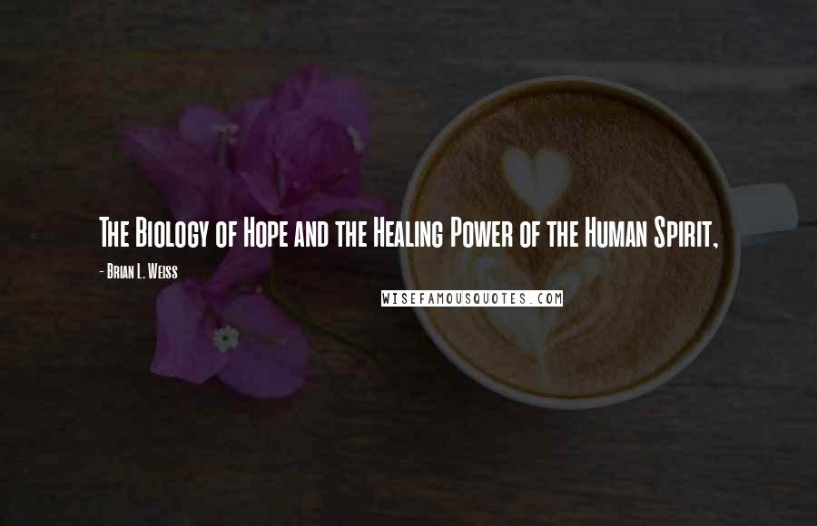 Brian L. Weiss Quotes: The Biology of Hope and the Healing Power of the Human Spirit,