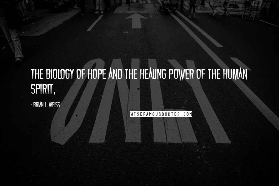 Brian L. Weiss Quotes: The Biology of Hope and the Healing Power of the Human Spirit,