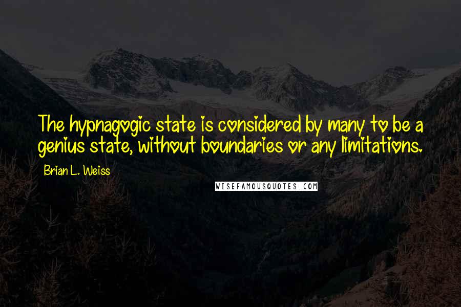 Brian L. Weiss Quotes: The hypnagogic state is considered by many to be a genius state, without boundaries or any limitations.