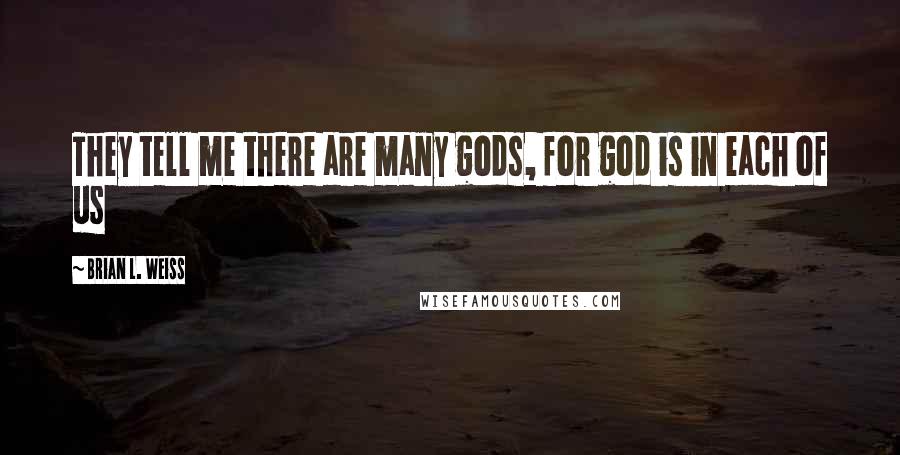 Brian L. Weiss Quotes: They tell me there are many gods, for god is in each of us