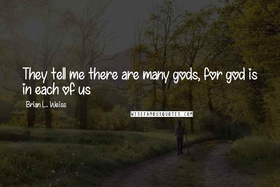 Brian L. Weiss Quotes: They tell me there are many gods, for god is in each of us