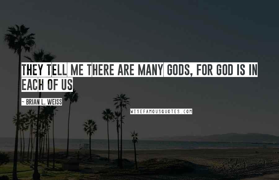 Brian L. Weiss Quotes: They tell me there are many gods, for god is in each of us