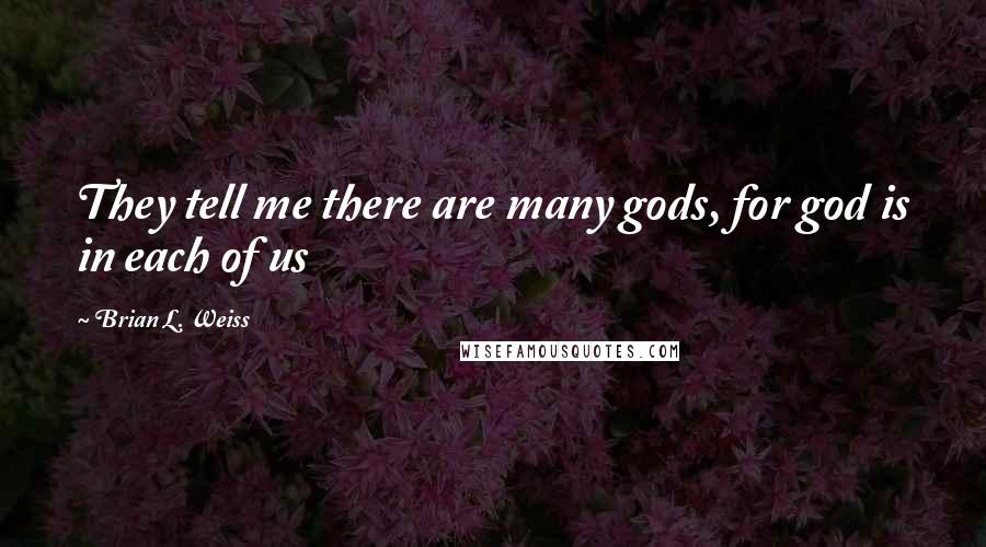 Brian L. Weiss Quotes: They tell me there are many gods, for god is in each of us