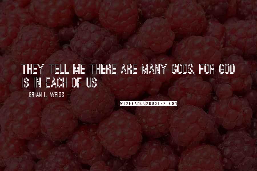 Brian L. Weiss Quotes: They tell me there are many gods, for god is in each of us