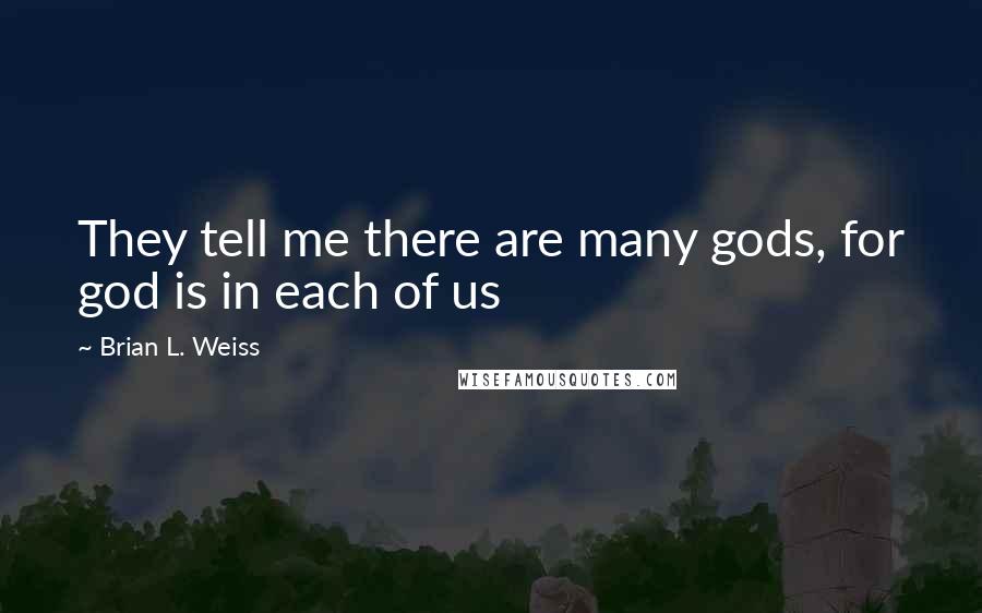 Brian L. Weiss Quotes: They tell me there are many gods, for god is in each of us