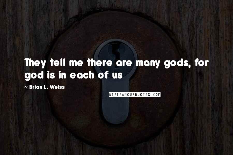 Brian L. Weiss Quotes: They tell me there are many gods, for god is in each of us