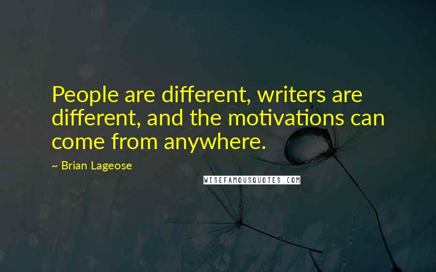 Brian Lageose Quotes: People are different, writers are different, and the motivations can come from anywhere.