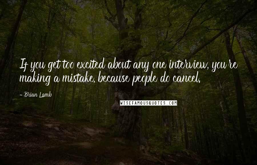 Brian Lamb Quotes: If you get too excited about any one interview, you're making a mistake, because people do cancel.