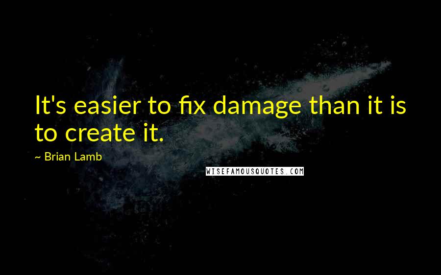 Brian Lamb Quotes: It's easier to fix damage than it is to create it.