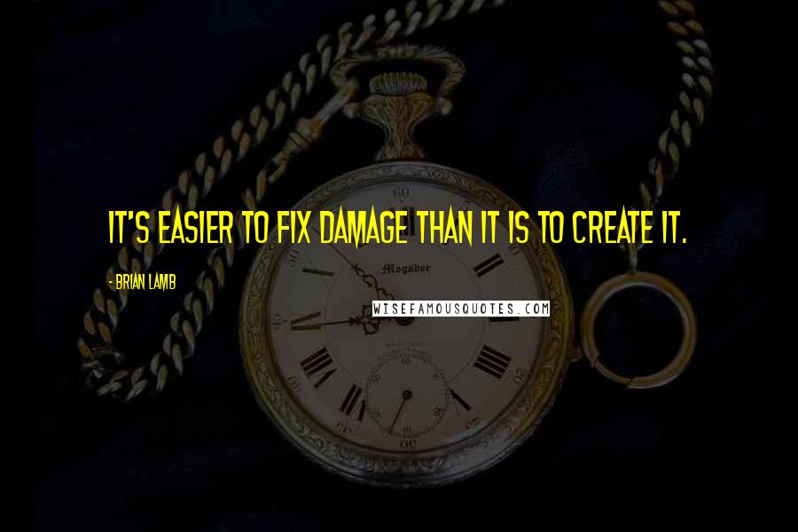 Brian Lamb Quotes: It's easier to fix damage than it is to create it.