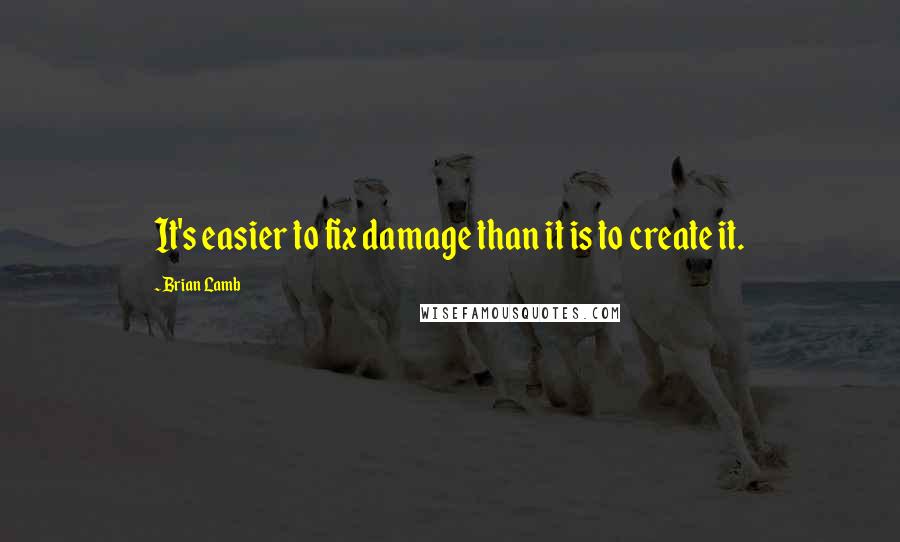 Brian Lamb Quotes: It's easier to fix damage than it is to create it.