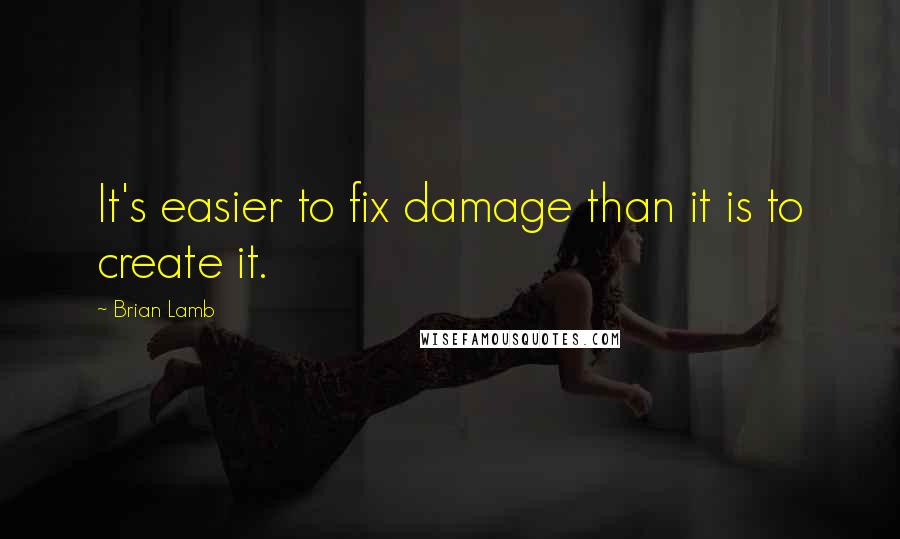 Brian Lamb Quotes: It's easier to fix damage than it is to create it.