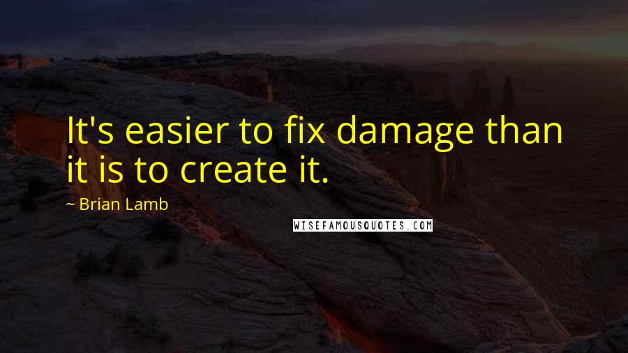 Brian Lamb Quotes: It's easier to fix damage than it is to create it.