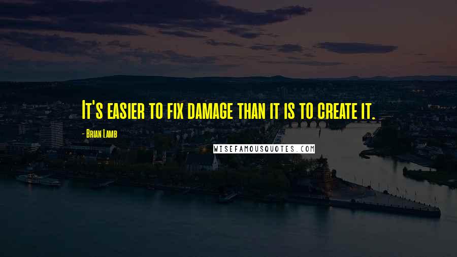 Brian Lamb Quotes: It's easier to fix damage than it is to create it.