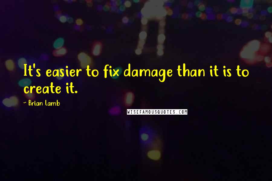 Brian Lamb Quotes: It's easier to fix damage than it is to create it.