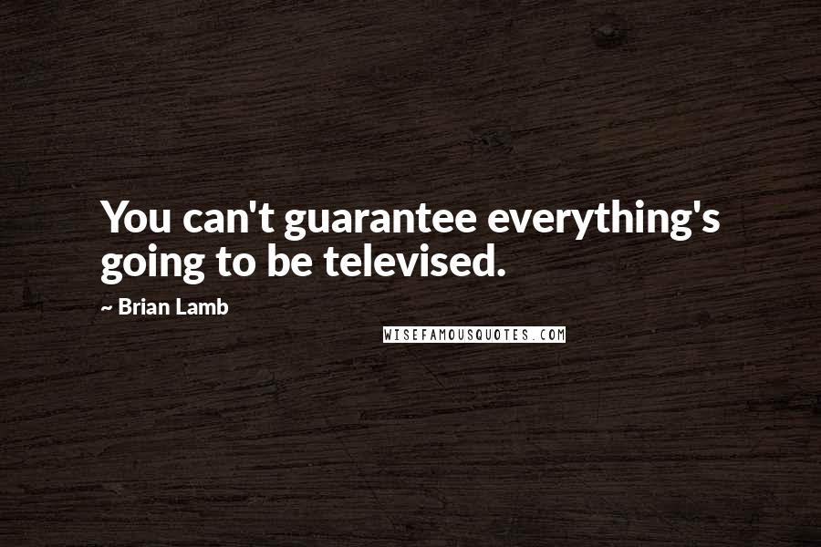 Brian Lamb Quotes: You can't guarantee everything's going to be televised.