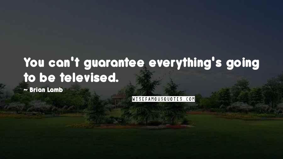 Brian Lamb Quotes: You can't guarantee everything's going to be televised.
