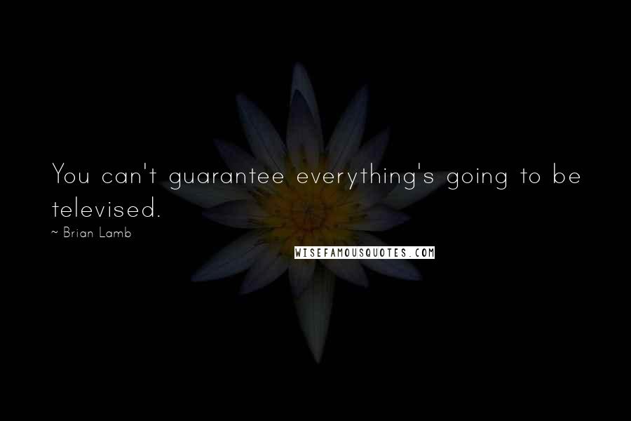 Brian Lamb Quotes: You can't guarantee everything's going to be televised.