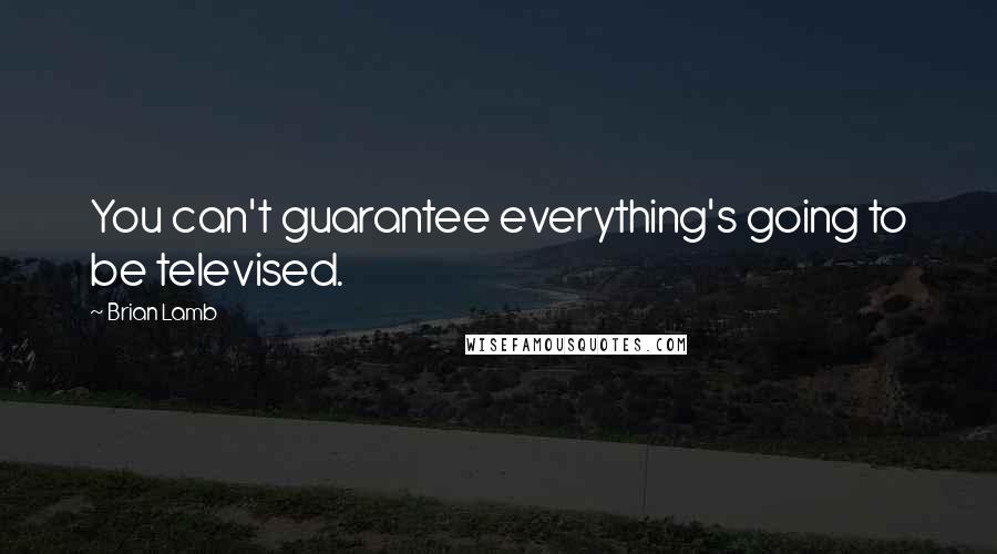 Brian Lamb Quotes: You can't guarantee everything's going to be televised.