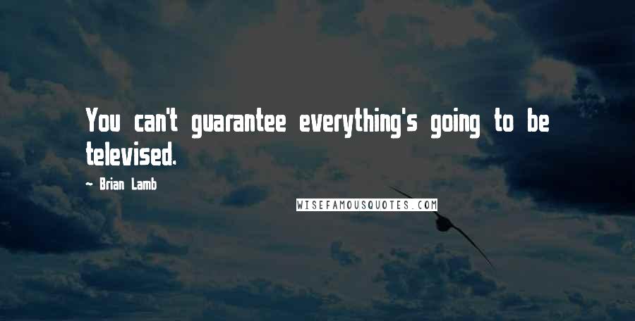 Brian Lamb Quotes: You can't guarantee everything's going to be televised.