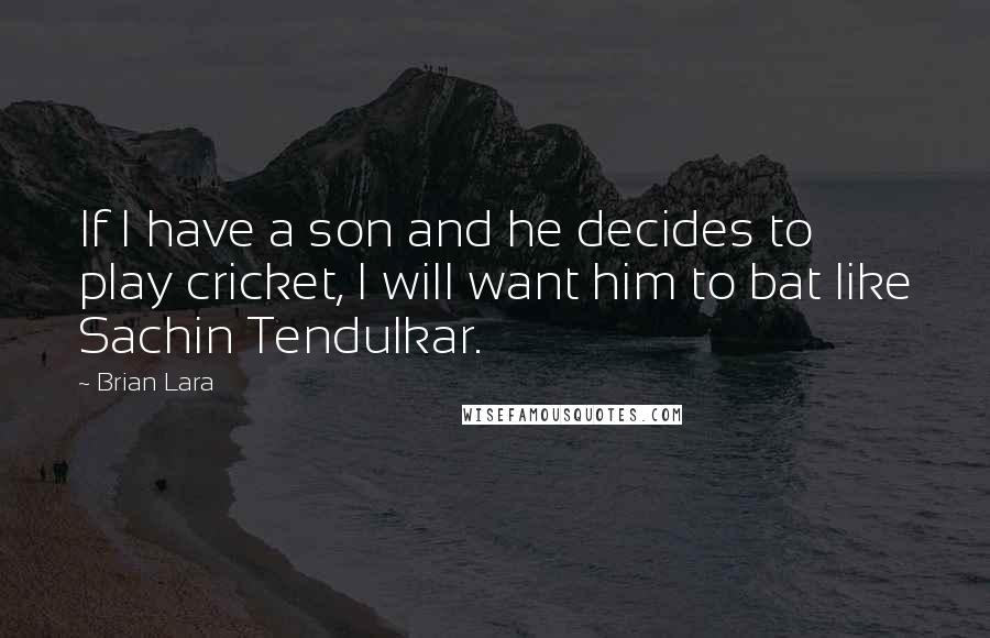 Brian Lara Quotes: If I have a son and he decides to play cricket, I will want him to bat like Sachin Tendulkar.