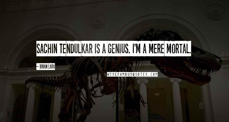 Brian Lara Quotes: Sachin Tendulkar is a genius. I'm a mere mortal.