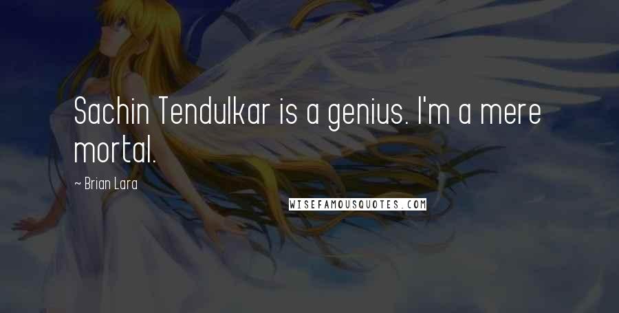 Brian Lara Quotes: Sachin Tendulkar is a genius. I'm a mere mortal.