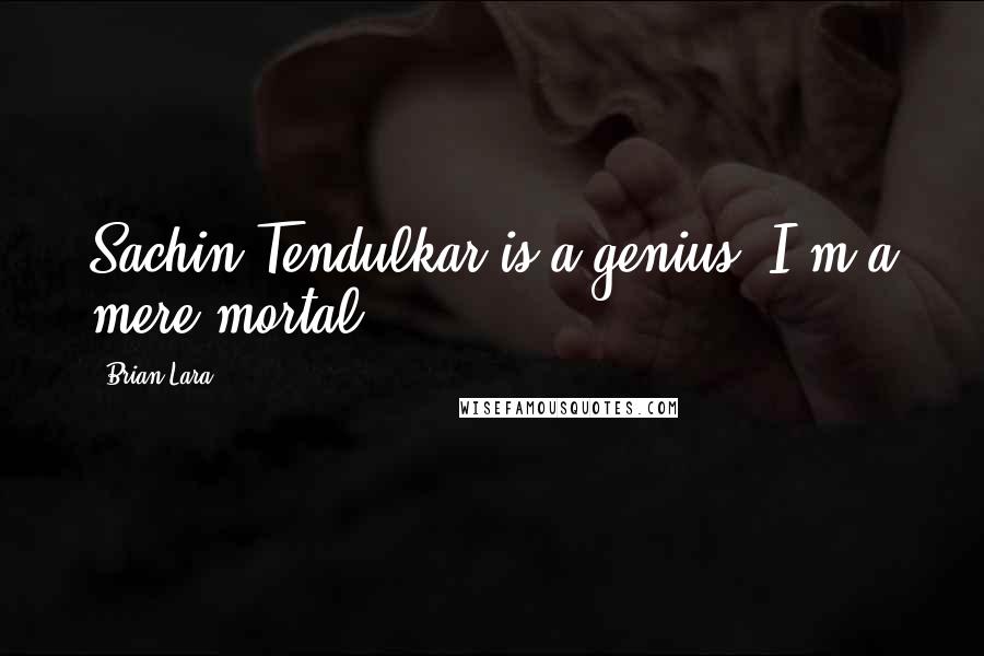 Brian Lara Quotes: Sachin Tendulkar is a genius. I'm a mere mortal.