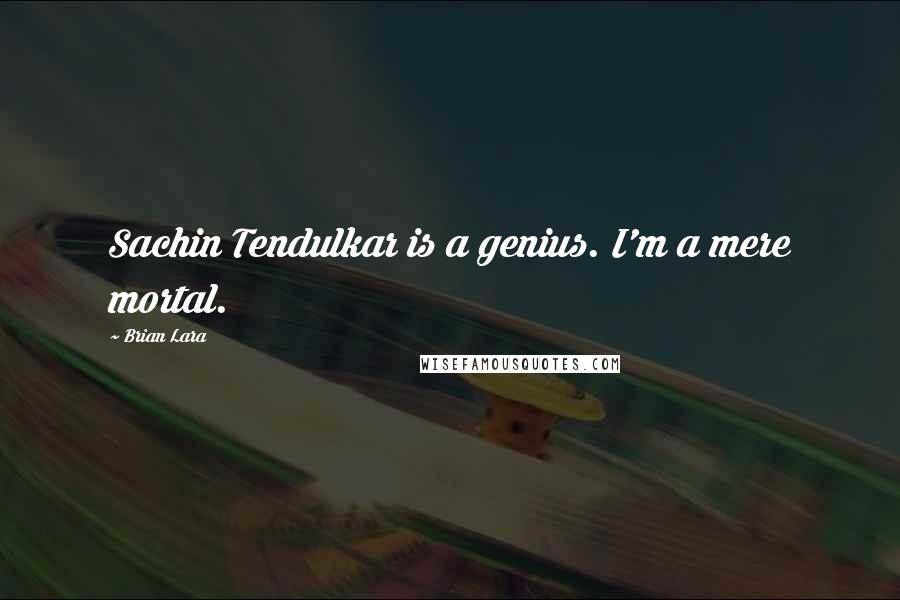Brian Lara Quotes: Sachin Tendulkar is a genius. I'm a mere mortal.