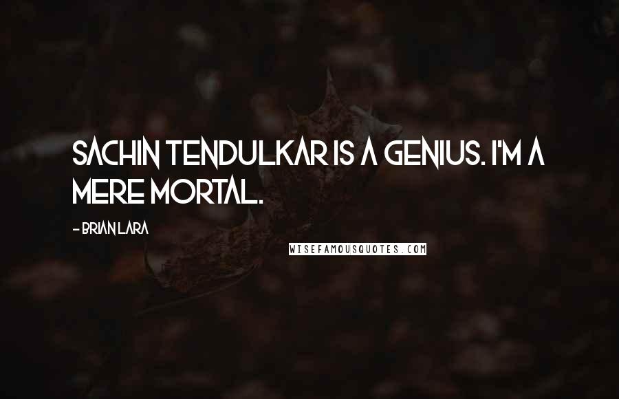 Brian Lara Quotes: Sachin Tendulkar is a genius. I'm a mere mortal.