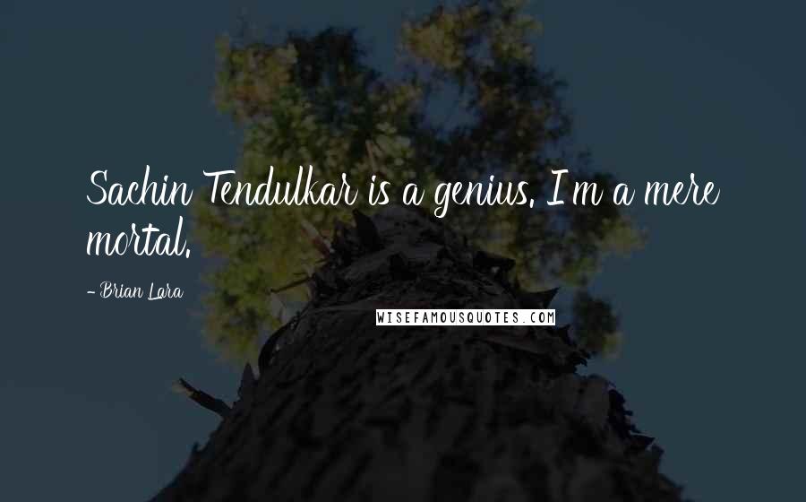Brian Lara Quotes: Sachin Tendulkar is a genius. I'm a mere mortal.