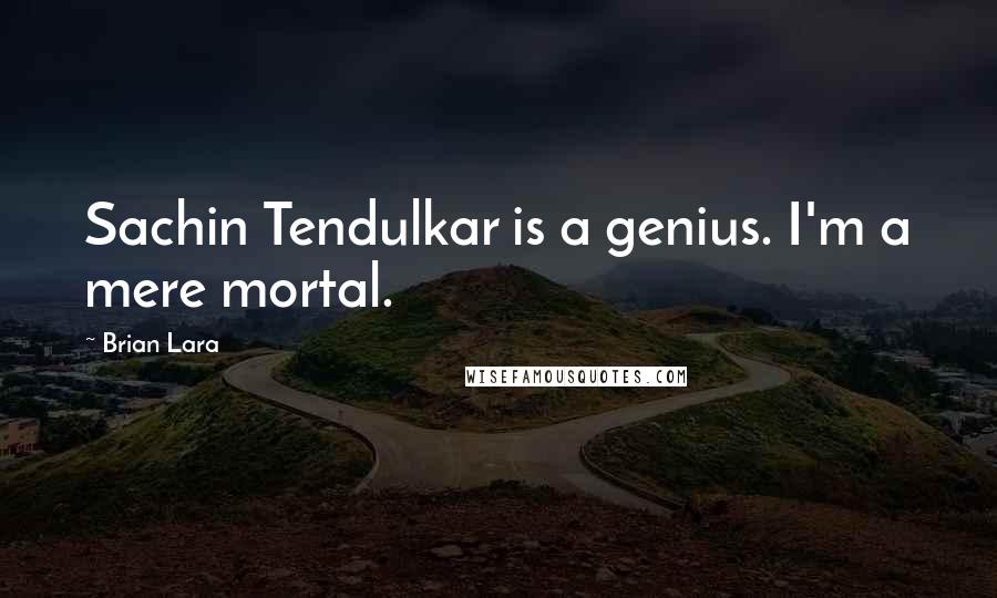 Brian Lara Quotes: Sachin Tendulkar is a genius. I'm a mere mortal.