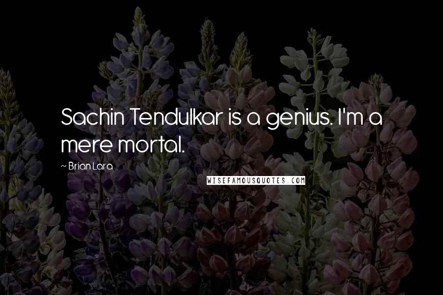 Brian Lara Quotes: Sachin Tendulkar is a genius. I'm a mere mortal.