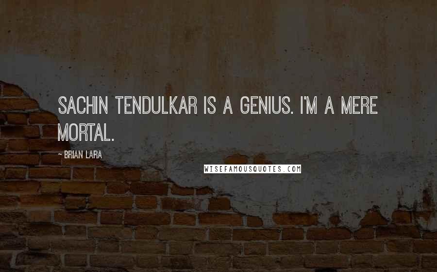 Brian Lara Quotes: Sachin Tendulkar is a genius. I'm a mere mortal.