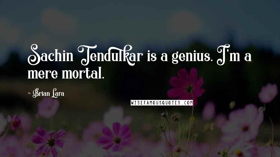 Brian Lara Quotes: Sachin Tendulkar is a genius. I'm a mere mortal.