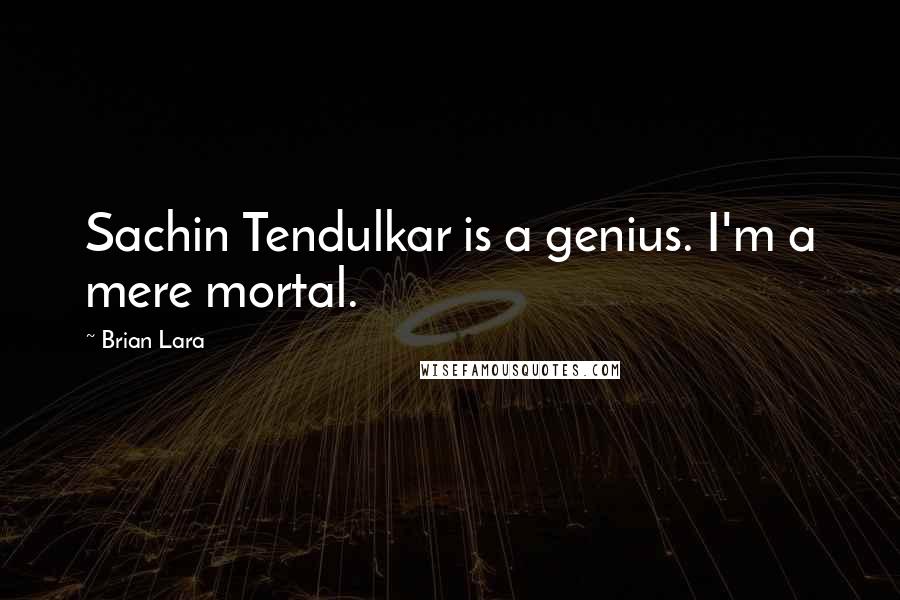 Brian Lara Quotes: Sachin Tendulkar is a genius. I'm a mere mortal.