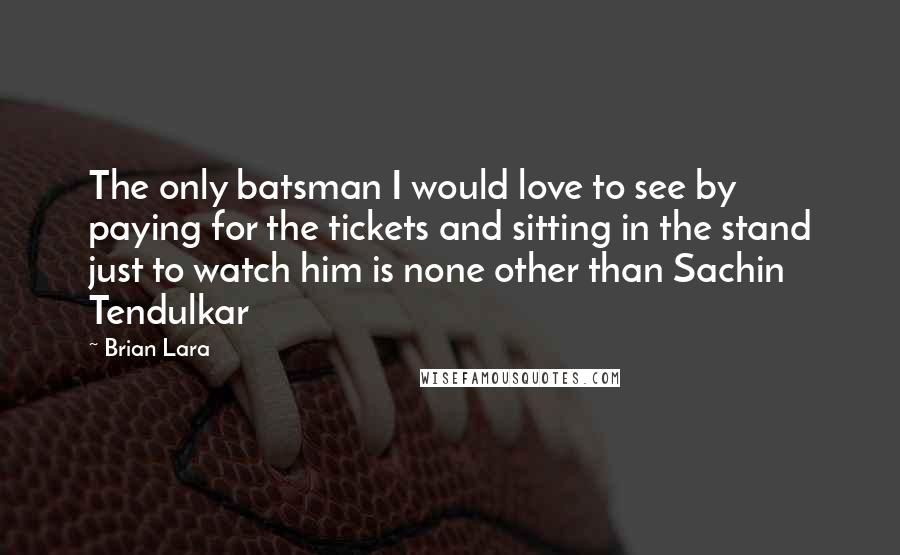 Brian Lara Quotes: The only batsman I would love to see by paying for the tickets and sitting in the stand just to watch him is none other than Sachin Tendulkar