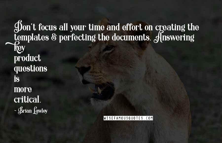 Brian Lawley Quotes: Don't focus all your time and effort on creating the templates & perfecting the documents. Answering key product questions is more critical.