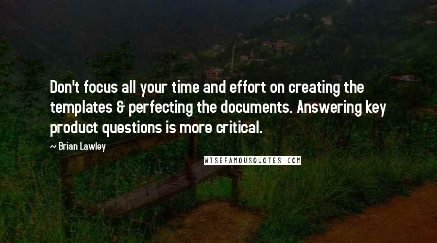 Brian Lawley Quotes: Don't focus all your time and effort on creating the templates & perfecting the documents. Answering key product questions is more critical.