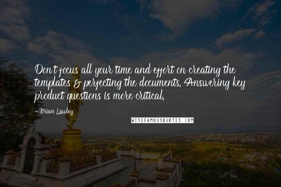Brian Lawley Quotes: Don't focus all your time and effort on creating the templates & perfecting the documents. Answering key product questions is more critical.