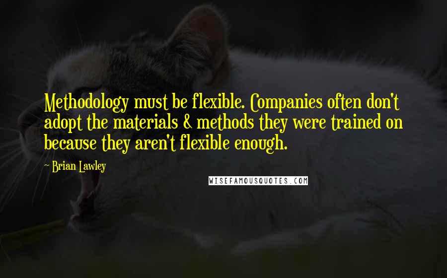 Brian Lawley Quotes: Methodology must be flexible. Companies often don't adopt the materials & methods they were trained on because they aren't flexible enough.