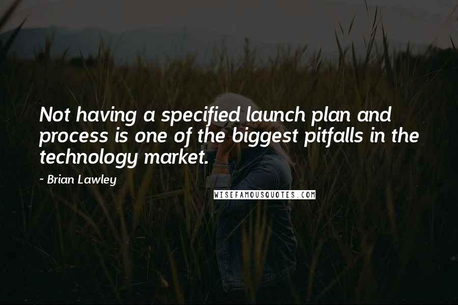 Brian Lawley Quotes: Not having a specified launch plan and process is one of the biggest pitfalls in the technology market.