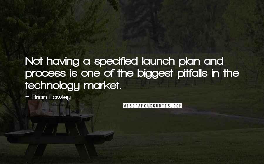 Brian Lawley Quotes: Not having a specified launch plan and process is one of the biggest pitfalls in the technology market.