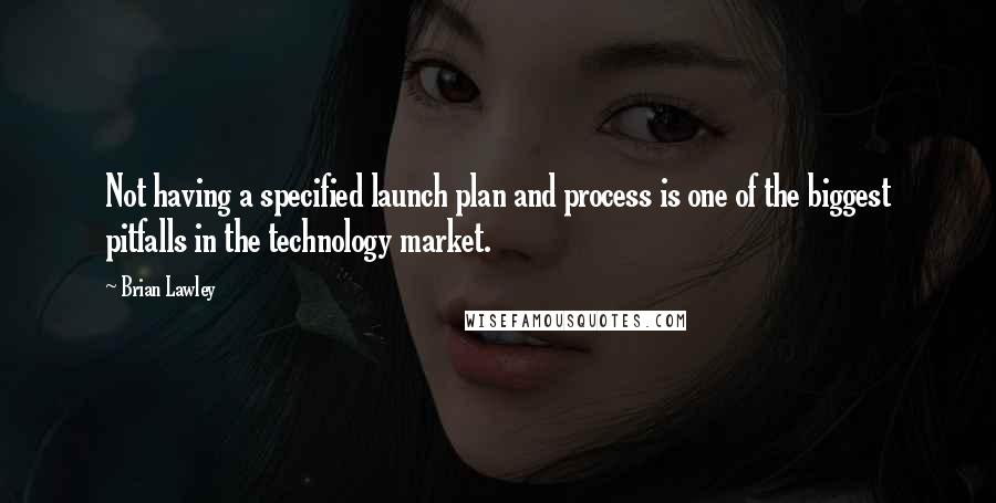 Brian Lawley Quotes: Not having a specified launch plan and process is one of the biggest pitfalls in the technology market.