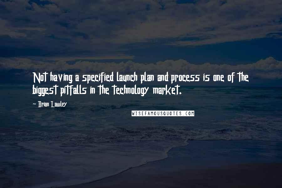 Brian Lawley Quotes: Not having a specified launch plan and process is one of the biggest pitfalls in the technology market.