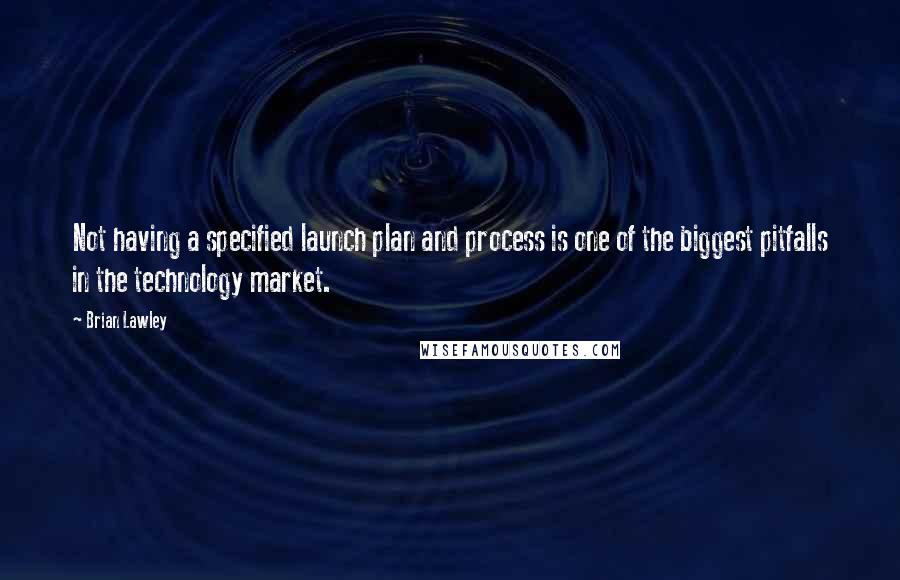 Brian Lawley Quotes: Not having a specified launch plan and process is one of the biggest pitfalls in the technology market.