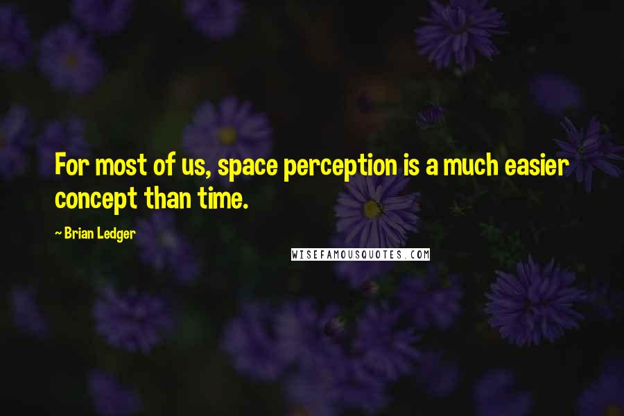 Brian Ledger Quotes: For most of us, space perception is a much easier concept than time.