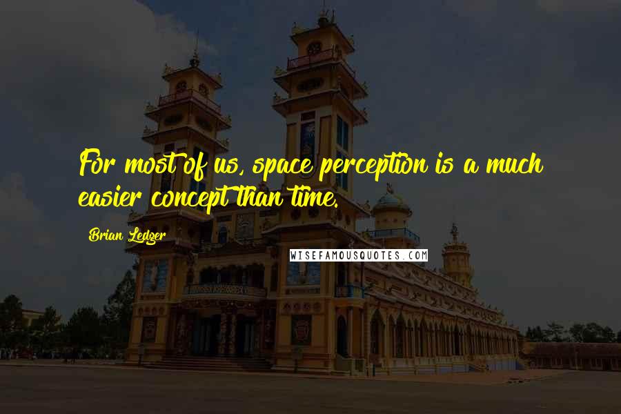 Brian Ledger Quotes: For most of us, space perception is a much easier concept than time.