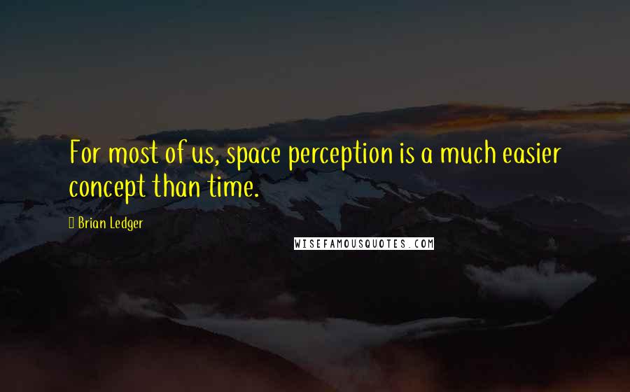 Brian Ledger Quotes: For most of us, space perception is a much easier concept than time.