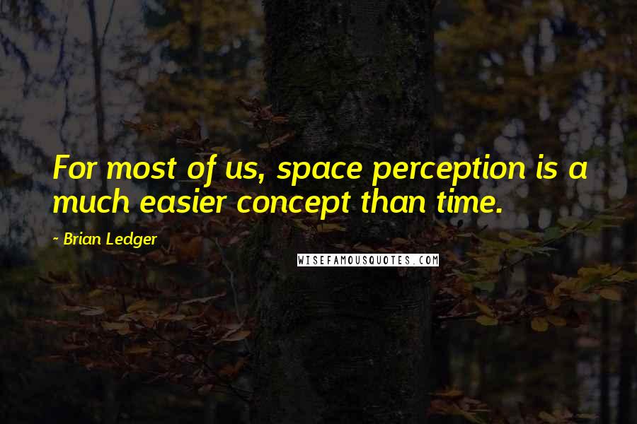 Brian Ledger Quotes: For most of us, space perception is a much easier concept than time.